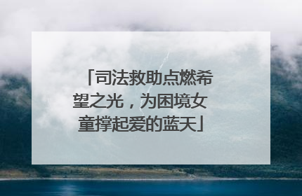司法救助点燃希望之光，为困境女童撑起爱的蓝天