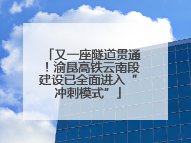 又一座隧道贯通！渝昆高铁云南段建设已全面进入“冲刺模式”