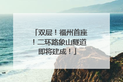 双层！福州首座！二环路象山隧道即将建成！