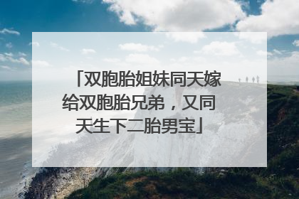 双胞胎姐妹同天嫁给双胞胎兄弟，又同天生下二胎男宝