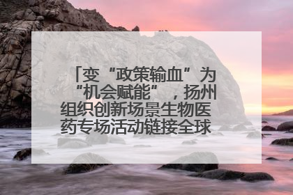 变“政策输血”为“机会赋能”，扬州组织创新场景生物医药专场活动链接全球“隐形冠军”