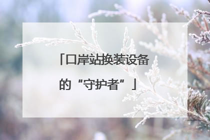 口岸站换装设备的“守护者”