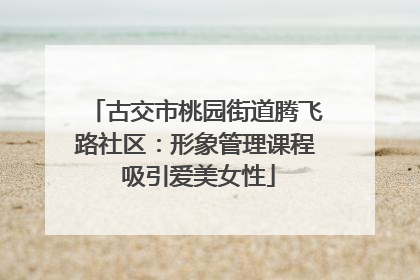 古交市桃园街道腾飞路社区：形象管理课程 吸引爱美女性