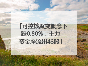 可控核聚变概念下跌0.80%，主力资金净流出43股