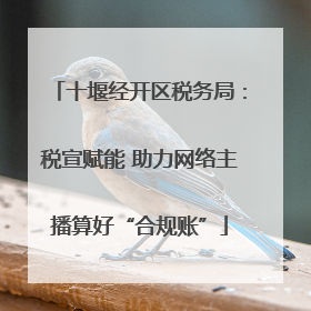 十堰经开区税务局：税宣赋能 助力网络主播算好“合规账”