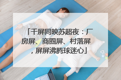千屏同映苏超夜：厂房屏、商圈屏、村落屏，屏屏沸腾球迷心