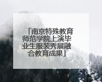 南京特殊教育师范学院上演毕业生服装秀展融合教育成果