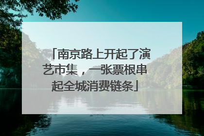 南京路上开起了演艺市集，一张票根串起全城消费链条