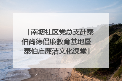 南塘社区党总支赴泰伯尚德倡廉教育基地暨泰伯庙廉洁文化课堂