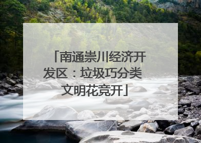 南通崇川经济开发区：垃圾巧分类 文明花竞开