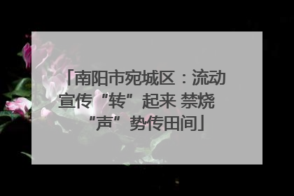 南阳市宛城区：流动宣传“转”起来 禁烧“声”势传田间