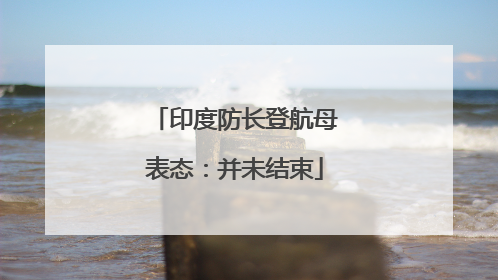 印度防长登航母表态：并未结束