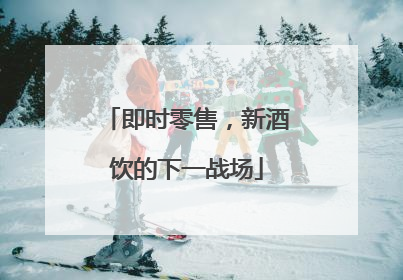 即时零售，新酒饮的下一战场