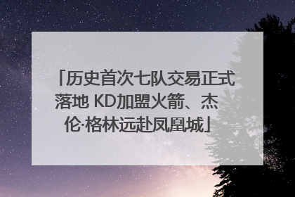 历史首次七队交易正式落地 KD加盟火箭、杰伦·格林远赴凤凰城