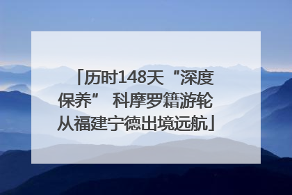 历时148天“深度保养” 科摩罗籍游轮从福建宁德出境远航