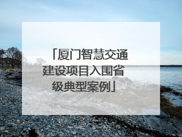 厦门智慧交通建设项目入围省级典型案例