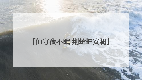值守夜不眠 荆楚护安澜