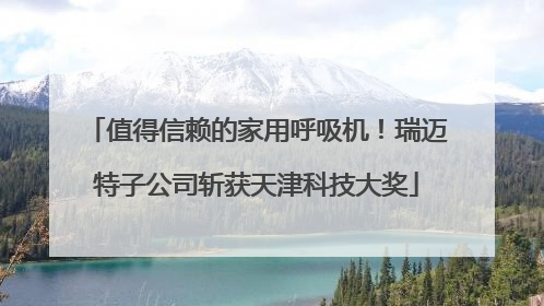 值得信赖的家用呼吸机！瑞迈特子公司斩获天津科技大奖