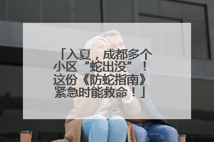 入夏，成都多个小区“蛇出没”！这份《防蛇指南》紧急时能救命！