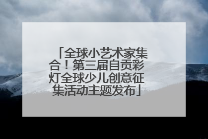 全球小艺术家集合！第三届自贡彩灯全球少儿创意征集活动主题发布