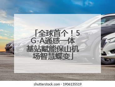 全球首个！5G-A通感一体基站赋能保山机场智慧蝶变