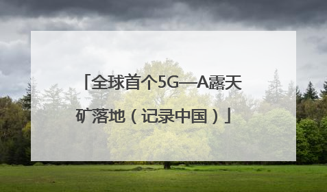 全球首个5G—A露天矿落地（记录中国）