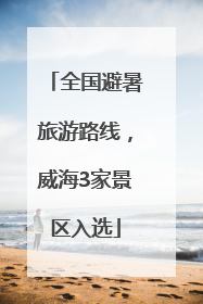 全国避暑旅游路线，威海3家景区入选