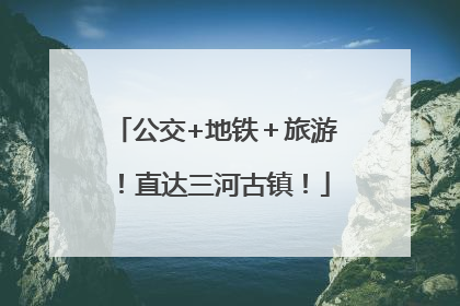 公交+地铁＋旅游！直达三河古镇！