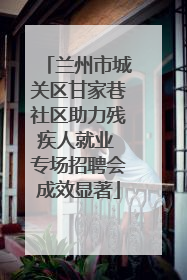 兰州市城关区甘家巷社区助力残疾人就业 专场招聘会成效显著
