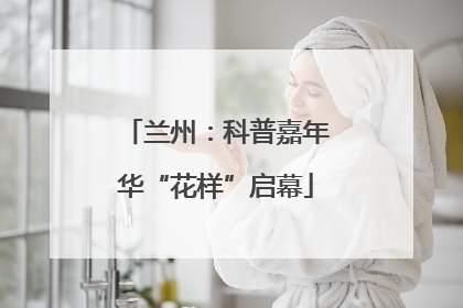兰州：科普嘉年华“花样”启幕