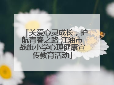 关爱心灵成长，护航青春之路 江油市战旗小学心理健康宣传教育活动