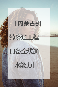 内蒙古引绰济辽工程具备全线通水能力