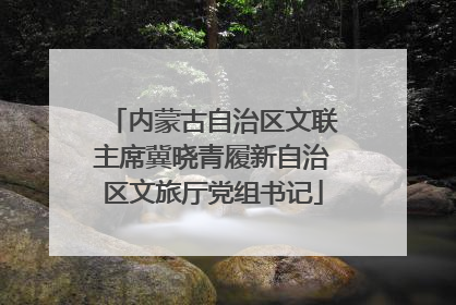 内蒙古自治区文联主席冀晓青履新自治区文旅厅党组书记
