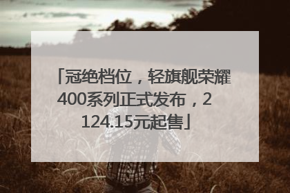 冠绝档位，轻旗舰荣耀400系列正式发布，2124.15元起售