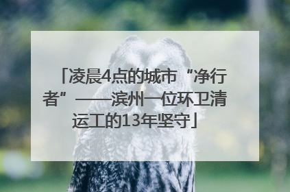凌晨4点的城市“净行者”——滨州一位环卫清运工的13年坚守