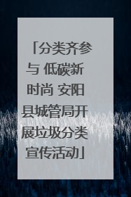 分类齐参与 低碳新时尚 安阳县城管局开展垃圾分类宣传活动
