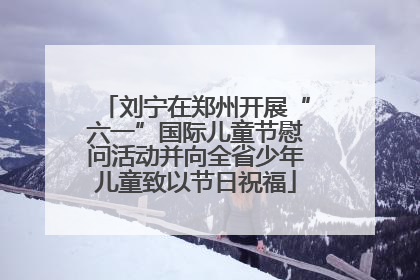 刘宁在郑州开展“六一”国际儿童节慰问活动并向全省少年儿童致以节日祝福