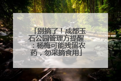 别摘了！成都玉石公园管理方提醒：杨梅可能残留农药，勿采摘食用