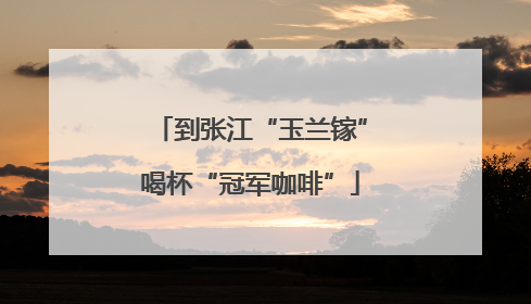 到张江“玉兰镓”喝杯“冠军咖啡”