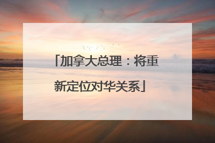 加拿大总理：将重新定位对华关系
