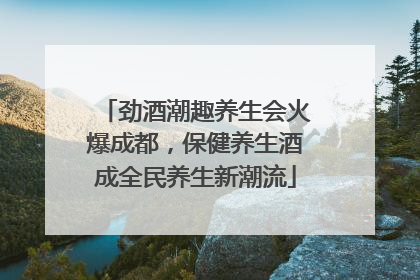 劲酒潮趣养生会火爆成都，保健养生酒成全民养生新潮流
