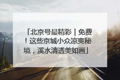 北京号最精彩｜免费！这些京城小众凉爽秘境，溪水清透美如画