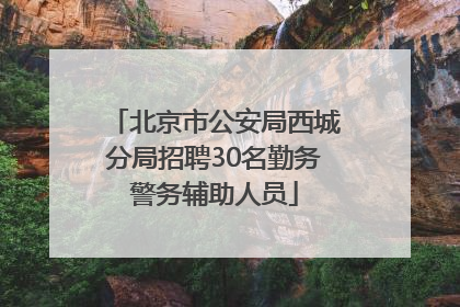 北京市公安局西城分局招聘30名勤务警务辅助人员