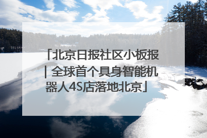 北京日报社区小板报｜全球首个具身智能机器人4S店落地北京