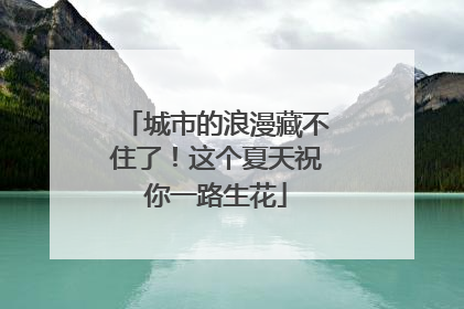 城市的浪漫藏不住了！这个夏天祝你一路生花