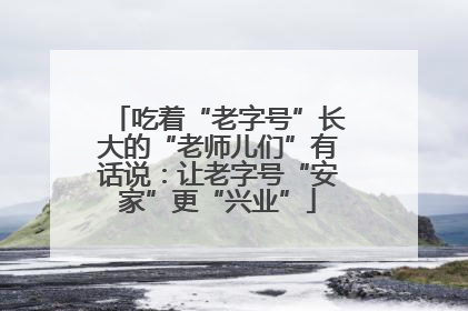 吃着“老字号”长大的“老师儿们”有话说：让老字号“安家”更“兴业”