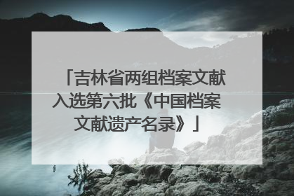吉林省两组档案文献入选第六批《中国档案文献遗产名录》