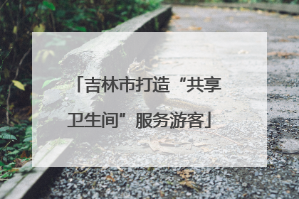 吉林市打造“共享卫生间”服务游客