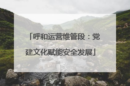 呼和运营维管段：党建文化赋能安全发展