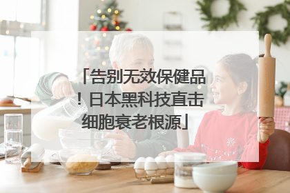 告别无效保健品！日本黑科技直击细胞衰老根源